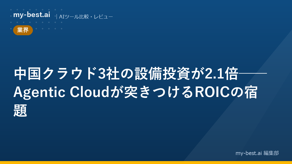 中国クラウド3社の設備投資が2.1倍──Agentic Cloudが突きつけるROICの宿題