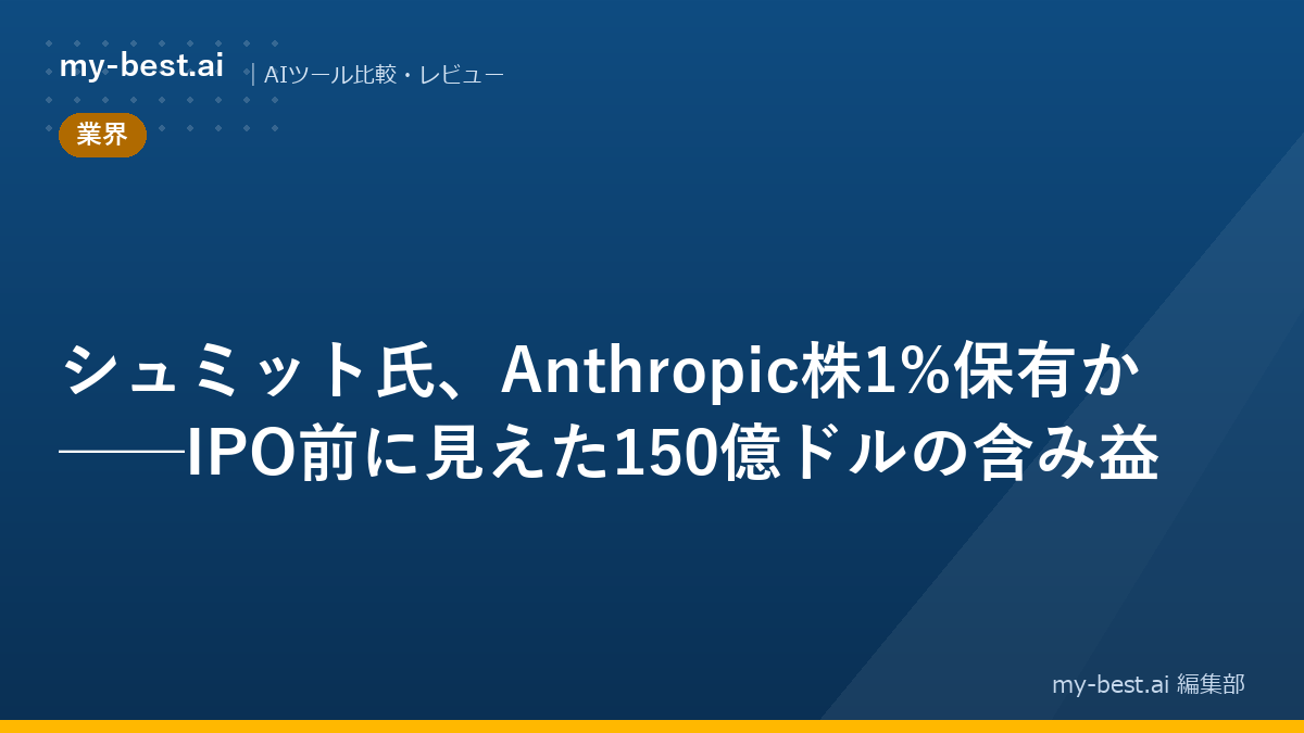 シュミット氏、Anthropic株1%保有か──IPO前に見えた150億ドルの含み益