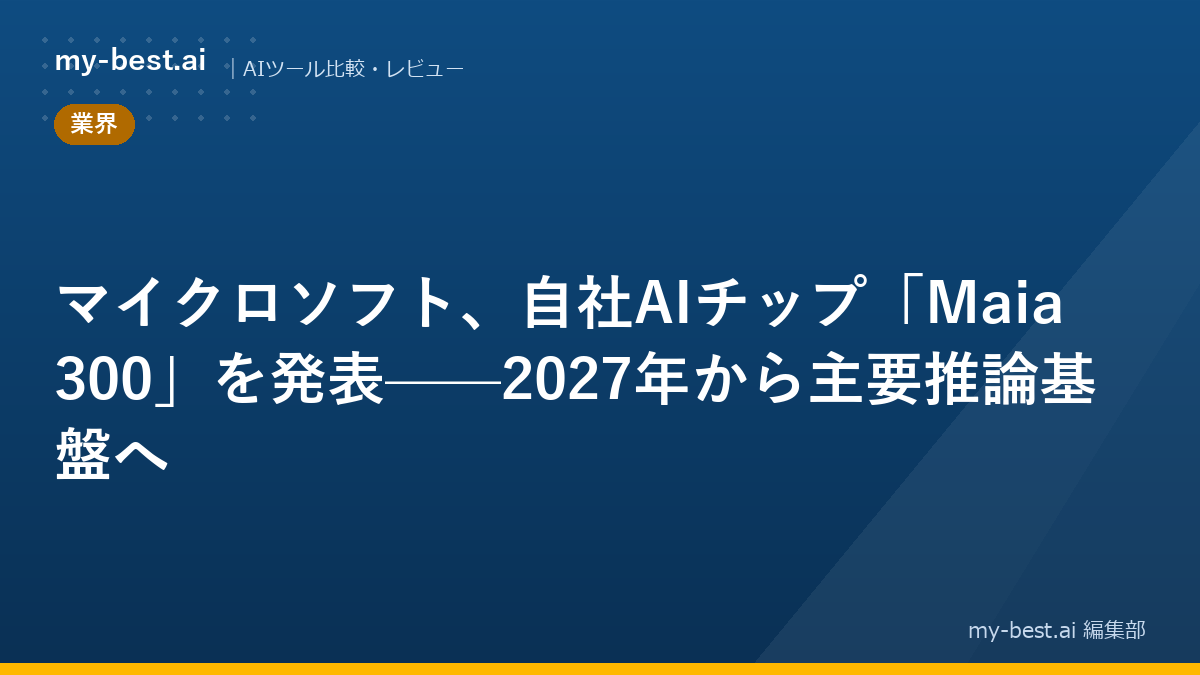 マイクロソフト、自社AIチップ「Maia 300」を発表——2027年から主要推論基盤へ