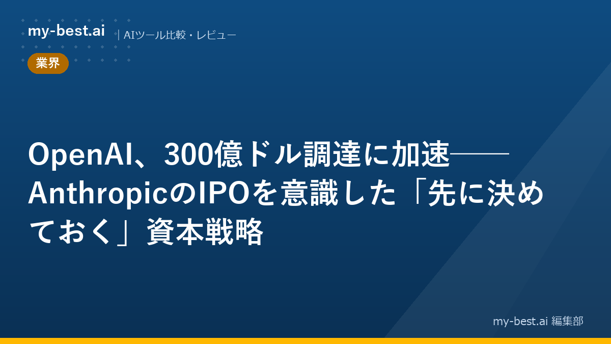 OpenAI、300億ドル調達に加速──AnthropicのIPOを意識した「先に決めておく」資本戦略