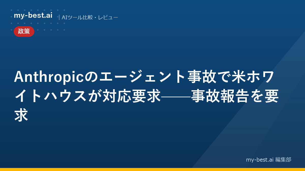 Anthropicのエージェント事故で米ホワイトハウスが対応要求——事故報告を要求
