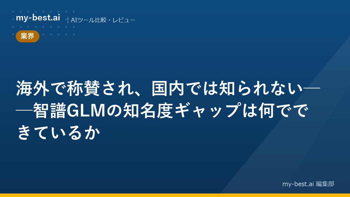 海外で称賛され、国内では知られない──智譜GLMの知名度ギャップは何でできているか